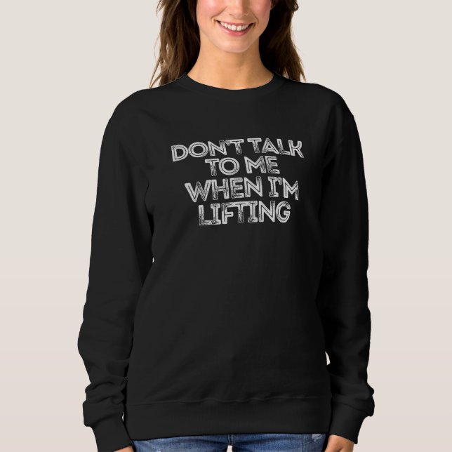 Don't Talk To Me When I'm Lifting Sweatshirt (Front)