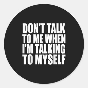 Don't Talk To Me When I'm Talking To Myself Classic Round Sticker