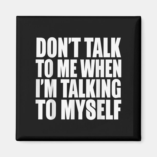 Don't Talk To Me When I'm Talking To Myself  Magnet (Front)