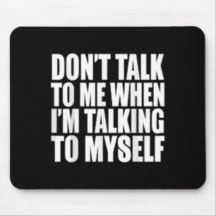 Don't Talk To Me When I'm Talking To Myself Mouse Pad