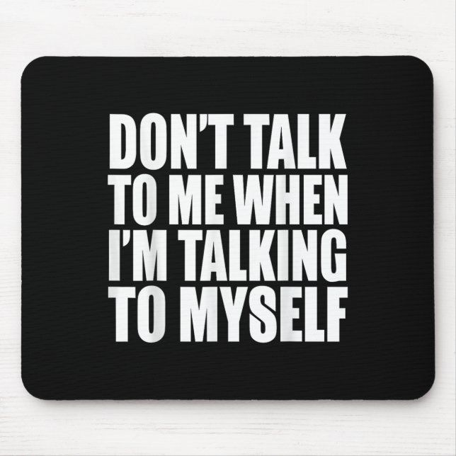 Don't Talk To Me When I'm Talking To Myself  Mouse Pad (Front)