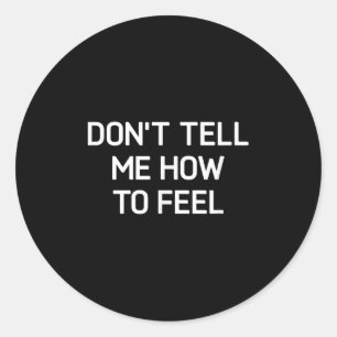 Don't Tell Me How To Feel, Funny, Sarcastic, Joke, Classic Round Sticker