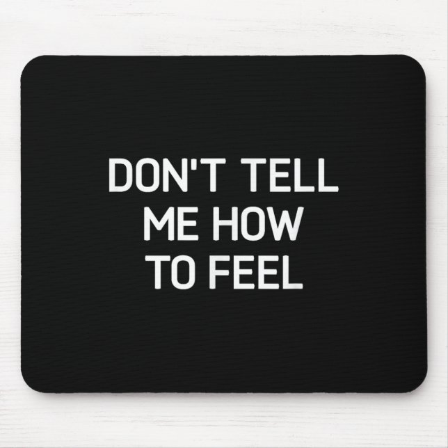 Don't Tell Me How To Feel, Funny, Sarcastic, Joke, Mouse Pad (Front)