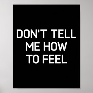 Don't Tell Me How To Feel, Funny, Sarcastic, Joke, Poster