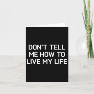 Don't Tell Me How To Live My Life, Funny, Sarcasti Card