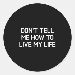 Don't Tell Me How To Live My Life, Funny, Sarcasti Classic Round Sticker