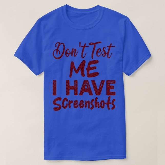 dont test me i have screenshots 1 T-Shirt (Design Front)