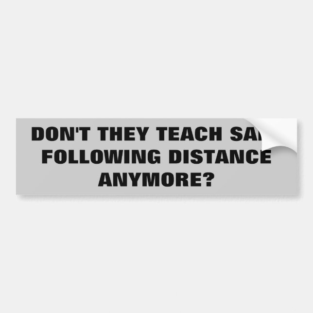 Don't They Teach Safe Following Distance Anymore? Bumper Sticker (Front)