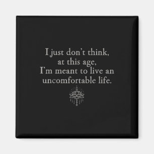 Dont Think At This Age Im Meant To Live Uncomforta Magnet
