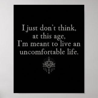 Dont Think At This Age Im Meant To Live Uncomforta Poster
