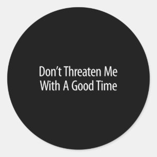 Don't Threaten Me With A Good Time -  Classic Round Sticker