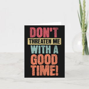 Don't Threaten Me With A Good Time, Funny Joke Say Card
