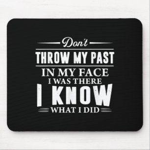 Don't Throw My Past In My Face I Was There I Know  Mouse Pad