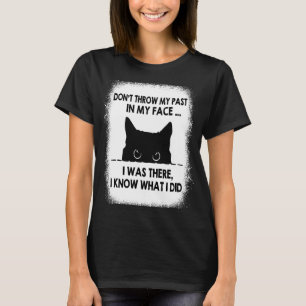 Don't Throw My Past In My Face I Was There I Know T-Shirt