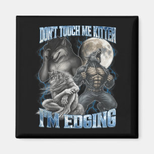 Don't Touch Me Kitten I'm Edging Funny Alpha Wolf  Magnet