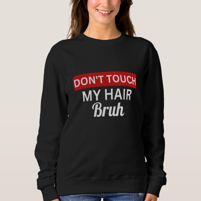 don't touch my hair bruh  joke saying  1 sweatshirt (Front)