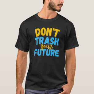 Don't Trash Your Future Quote T-Shirt