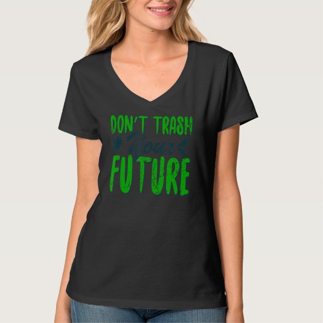 Don't Trash Your Future World Earth Day Conservati T-Shirt (Front)