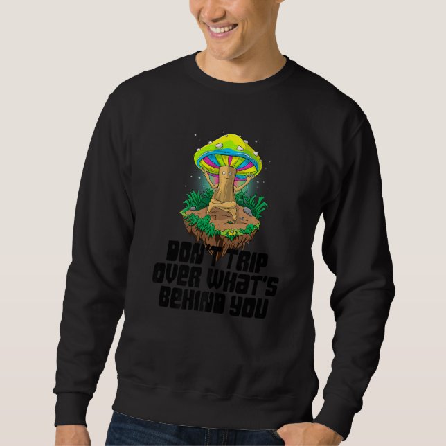 Don't Trip Over What Behind You Mushroom  Magic  1 Sweatshirt (Front)