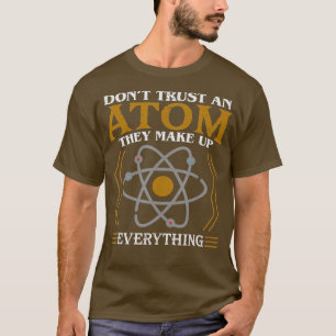 Dont Trust an Atom They Make Up Everything T-Shirt