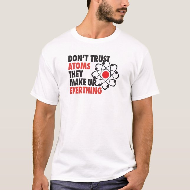 DONT TRUST ATOMS They make up everything T-Shirt (Front)