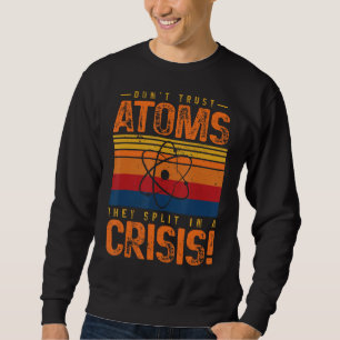 Don't Trust Atoms They Split In A Crisis Physics C Sweatshirt