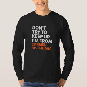 Dont Try To Keep Up Carmel By The Sea Hometown Cal T-Shirt
