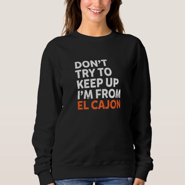 Dont Try To Keep Up El Cajon Hometown California H Sweatshirt (Front)