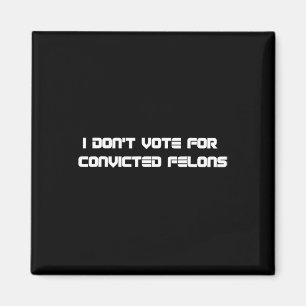 Don't Vote For Convicted Felons Anti-trump 2  Magnet