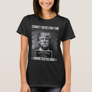 Don't Vote For Convicted Felons Anti-trump 4 T-Shirt