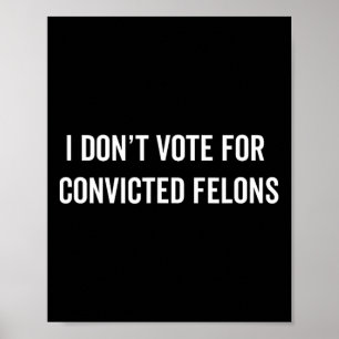 Don't Vote For Convicted Felons Anti-trump 5  Poster