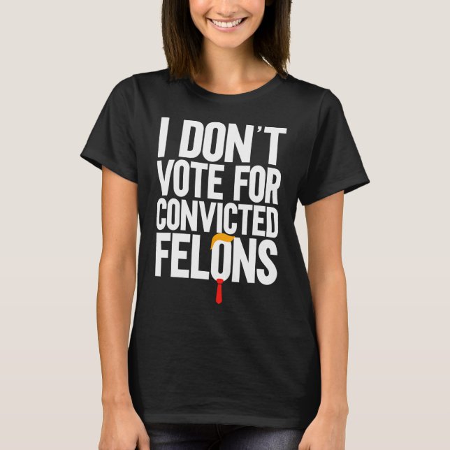 Don't Vote For Convicted Felons Anti-trump 6  T-Shirt (Front)