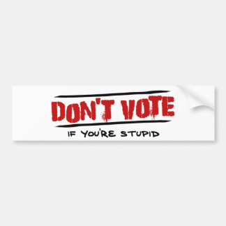 Don't Vote - If You're Stupid Bumper Sticker