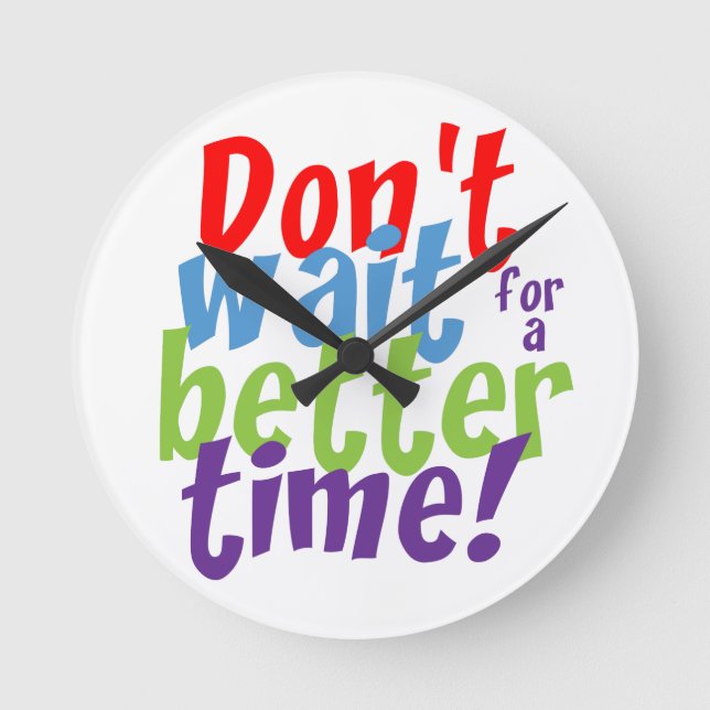 Don't Wait For A Better Time Round Clock (Front)