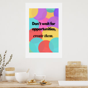 Don't wait for opportunities, create them. poster