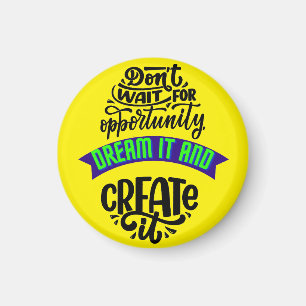 dont wait for opportunity dream it and create it magnet