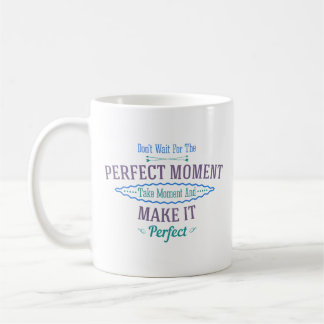 Don't Wait For The Perfect Moment Coffee Mug