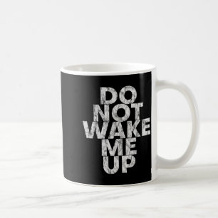 Don't Wake Me Up --  Coffee Mug