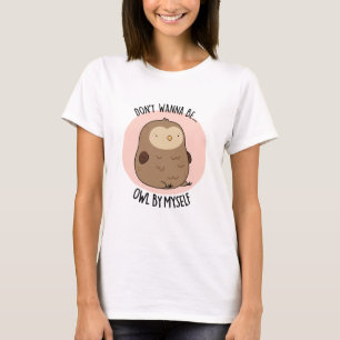 Don't Wanna Be Owl By Myself Funny Owl Pun  T-Shirt
