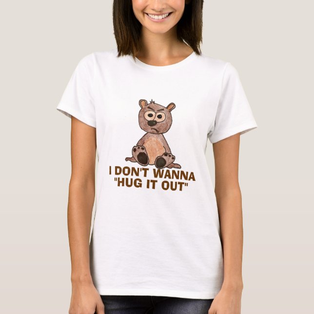 Don't wanna " hug it out" T-Shirt (Front)