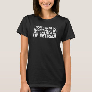 Dont Want To Dont Have To Im Retired - Retirement T-Shirt