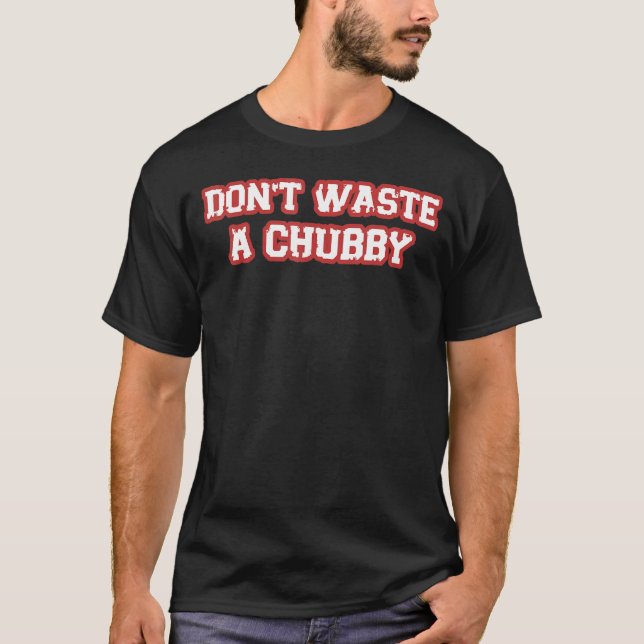 Don't Waste A Chubby Sarcastic Saying T-Shirt (Front)