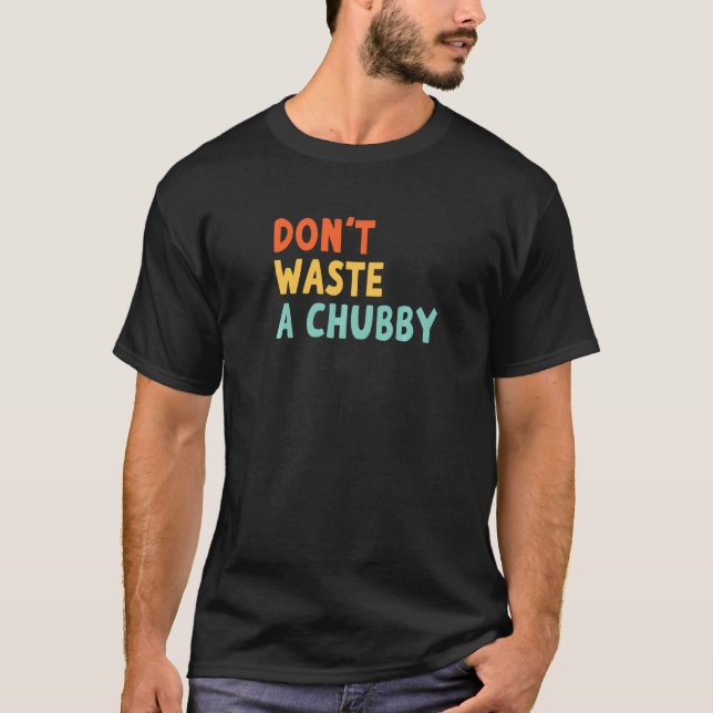 Don't Waste A Chubby  T-Shirt (Front)