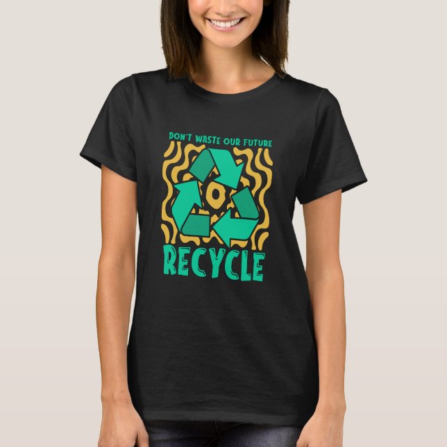 Don't Waste Our Future Recycle Garbage Day Reuse R T-Shirt (Front)