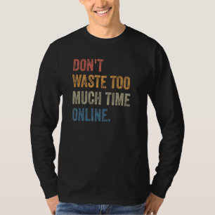 Don't Waste Too Much Time Online Joke Saying T-Shirt
