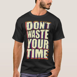 Don't waste your time T-Shirt