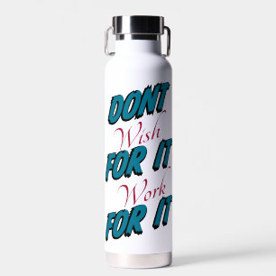 "Dont Wish For It Work For It" Water Bottle