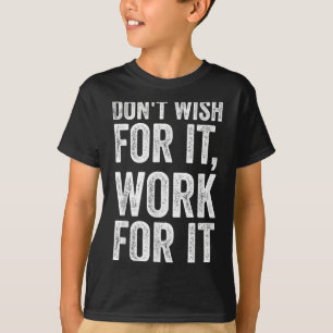 Dont Wish Work For It Motivational Saying T-Shirt