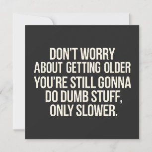 Don't Worry About Getting Older You're Still Gonna Card