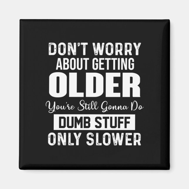 Don't Worry About Getting Older You're Still Gonna Magnet (Front)
